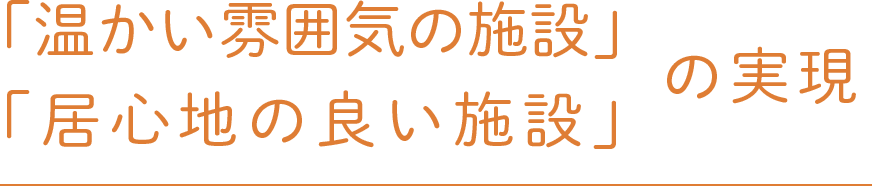 「温かい雰囲気の施設・居心地の良い施設」の実現